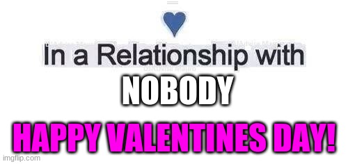 12 years of being lonely of valentines day! :( | NOBODY; HAPPY VALENTINES DAY! | image tagged in in a relationship,memes,fun | made w/ Imgflip meme maker
