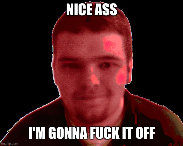 somemong | NICE ASS I'M GONNA FUCK IT OFF | image tagged in somemong | made w/ Imgflip meme maker