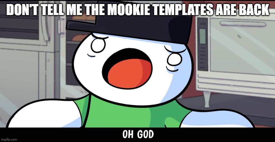 DON'T TELL ME THE MOOKIE TEMPLATES ARE BACK | image tagged in theodd1sout oh god | made w/ Imgflip meme maker