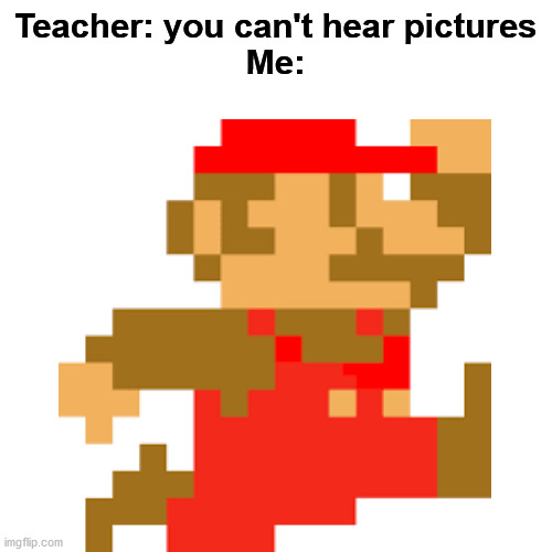 Can anyone hear it? | Teacher: you can't hear pictures
Me: | image tagged in memes,funny,mario,nintendo,pictures,pixels | made w/ Imgflip meme maker