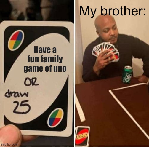 UNO Draw 25 Cards Meme | My brother:; Have a fun family game of uno | image tagged in memes,uno draw 25 cards | made w/ Imgflip meme maker