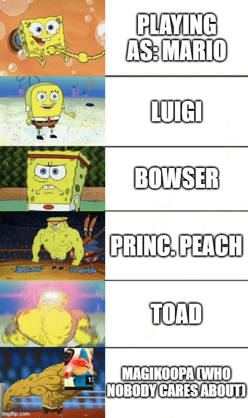 haha funy mario meme | PLAYING AS: MARIO; LUIGI; BOWSER; PRINC. PEACH; TOAD; MAGIKOOPA (WHO NOBODY CARES ABOUT) | image tagged in spongebob strong,sml,mario,chiggers | made w/ Imgflip meme maker