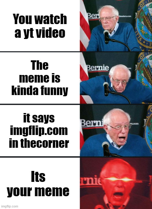 OMG YOUTUBE | You watch a yt video; The meme is kinda funny; it says imgflip.com in thecorner; Its your meme | image tagged in bernie sanders reaction nuked,memes,funny,youtube,silly | made w/ Imgflip meme maker
