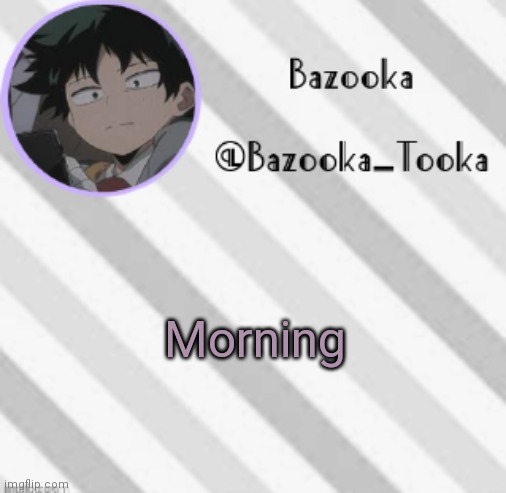 . | Morning | image tagged in bazooka's borred deku announcement template | made w/ Imgflip meme maker