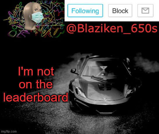 Blaziken_650s announcement | I'm not on the leaderboard | image tagged in blaziken_650s announcement | made w/ Imgflip meme maker