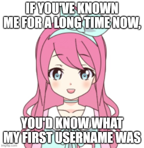 I'm not telling you guys but it has something to do with me being part of multiple fandoms | IF YOU'VE KNOWN ME FOR A LONG TIME NOW, YOU'D KNOW WHAT MY FIRST USERNAME WAS | image tagged in jemy2 | made w/ Imgflip meme maker