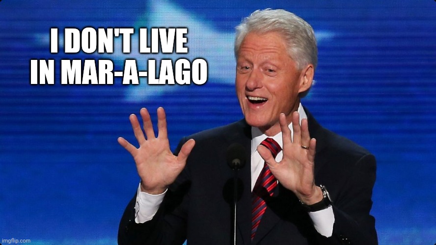 bill clinton | I DON'T LIVE IN MAR-A-LAGO | image tagged in bill clinton | made w/ Imgflip meme maker