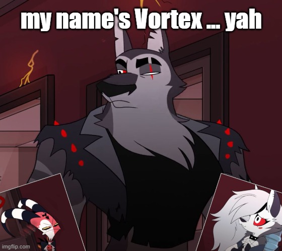 My name's Vortex | my name's Vortex ... yah | image tagged in helluva boss,vortex,loona,blizo,oof | made w/ Imgflip meme maker