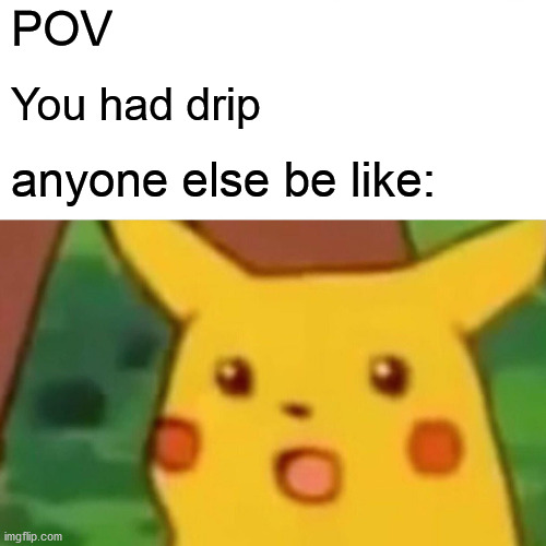 Surprised Pikachu | POV; You had drip; anyone else be like: | image tagged in memes,surprised pikachu | made w/ Imgflip meme maker