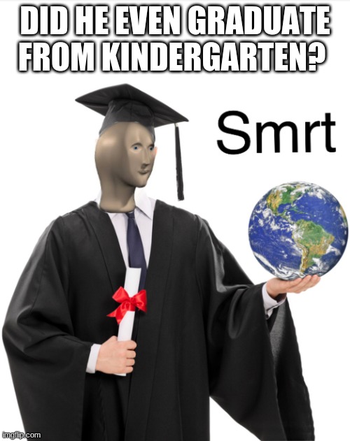 Lol | DID HE EVEN GRADUATE FROM KINDERGARTEN? | image tagged in meme man smart | made w/ Imgflip meme maker