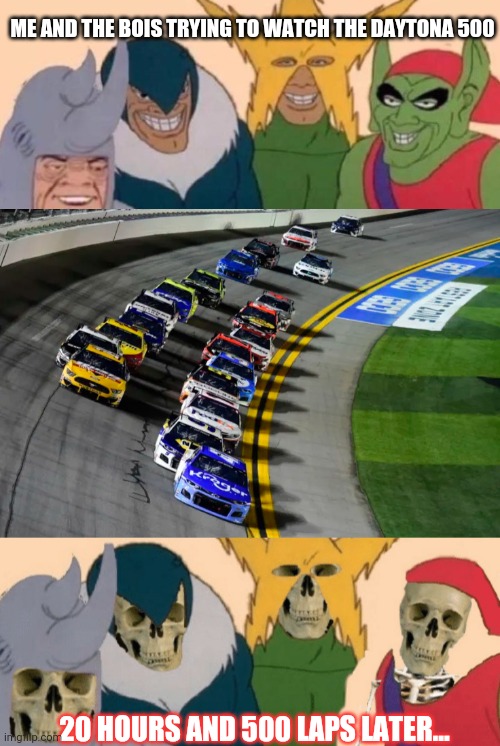 Nascar is back! | ME AND THE BOIS TRYING TO WATCH THE DAYTONA 500; 20 HOURS AND 500 LAPS LATER... | image tagged in memes,me and the boys,nascar,daytona 500,racing | made w/ Imgflip meme maker