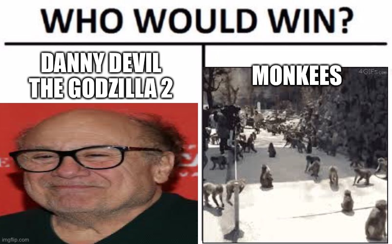 Monke | DANNY DEVIL THE GODZILLA 2; MONKE ES | image tagged in who would win,danny devito,the monkees | made w/ Imgflip meme maker