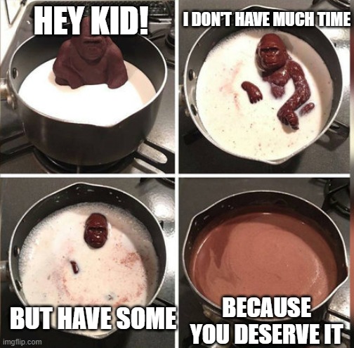 Hey Kid, I don't have much time | I DON'T HAVE MUCH TIME; HEY KID! BUT HAVE SOME; BECAUSE YOU DESERVE IT | image tagged in hey kid i don't have much time | made w/ Imgflip meme maker