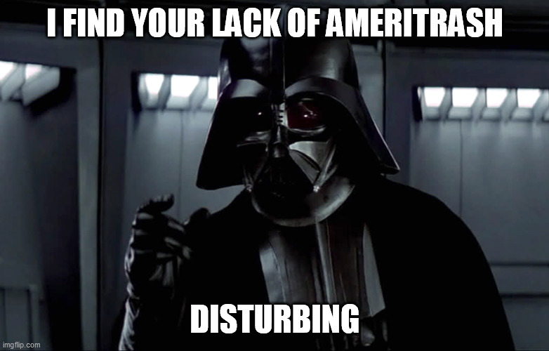 Darth Vader Lack of Faith | I FIND YOUR LACK OF AMERITRASH; DISTURBING | image tagged in darth vader lack of faith | made w/ Imgflip meme maker