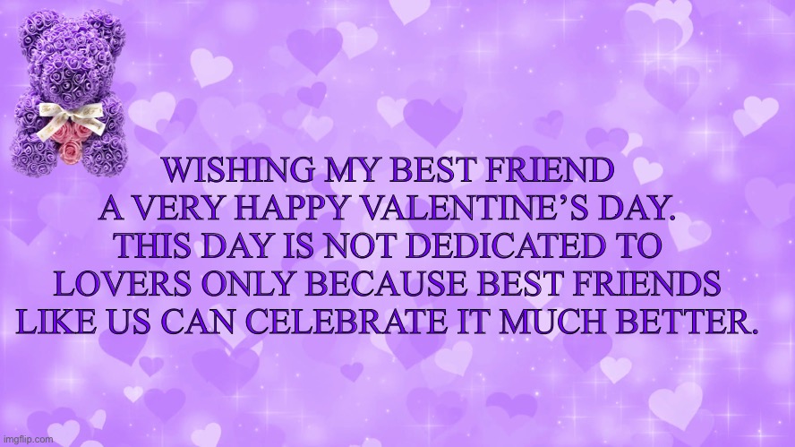 Best friend Valentine’s Day | WISHING MY BEST FRIEND A VERY HAPPY VALENTINE’S DAY. THIS DAY IS NOT DEDICATED TO LOVERS ONLY BECAUSE BEST FRIENDS LIKE US CAN CELEBRATE IT MUCH BETTER. | image tagged in valentine's day | made w/ Imgflip meme maker