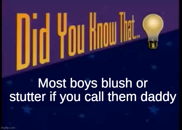 Did you know that | Most boys blush or stutter if you call them daddy | image tagged in did you know that | made w/ Imgflip meme maker