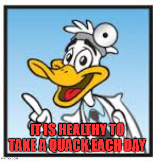Quack Doctor Duck | IT IS HEALTHY TO TAKE A QUACK EACH DAY | image tagged in quack doctor duck | made w/ Imgflip meme maker