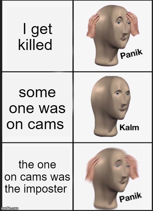 Panik Kalm Panik | I get killed; some one was on cams; the one on cams was the imposter | image tagged in memes,panik kalm panik | made w/ Imgflip meme maker