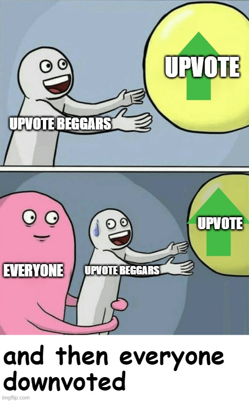 can't think of a title that matches the meme | UPVOTE; UPVOTE BEGGARS; UPVOTE; EVERYONE; UPVOTE BEGGARS; and then everyone
downvoted | image tagged in memes,running away balloon | made w/ Imgflip meme maker