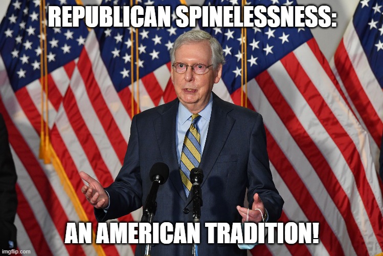 Spinelessness | REPUBLICAN SPINELESSNESS:; AN AMERICAN TRADITION! | image tagged in mitch mcconnell,republicans,spinelessness | made w/ Imgflip meme maker
