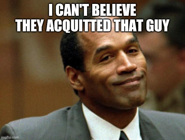 OJ Simpson Smiling | I CAN'T BELIEVE THEY ACQUITTED THAT GUY | image tagged in oj simpson smiling | made w/ Imgflip meme maker