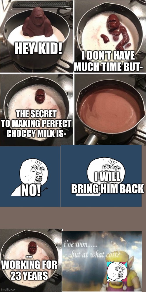 What a twist! | I DON’T HAVE MUCH TIME BUT-; HEY KID! THE SECRET TO MAKING PERFECT CHOCCY MILK IS-; NO! I WILL BRING HIM BACK; ... WORKING FOR 23 YEARS | image tagged in chocolate harambe,y u no,wario,time travel | made w/ Imgflip meme maker