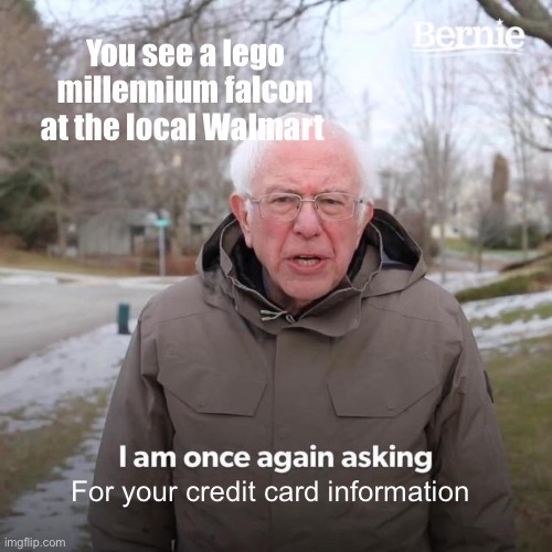 Bernie I Am Once Again Asking For Your Support | You see a lego millennium falcon at the local Walmart; For your credit card information | image tagged in memes,bernie i am once again asking for your support | made w/ Imgflip meme maker
