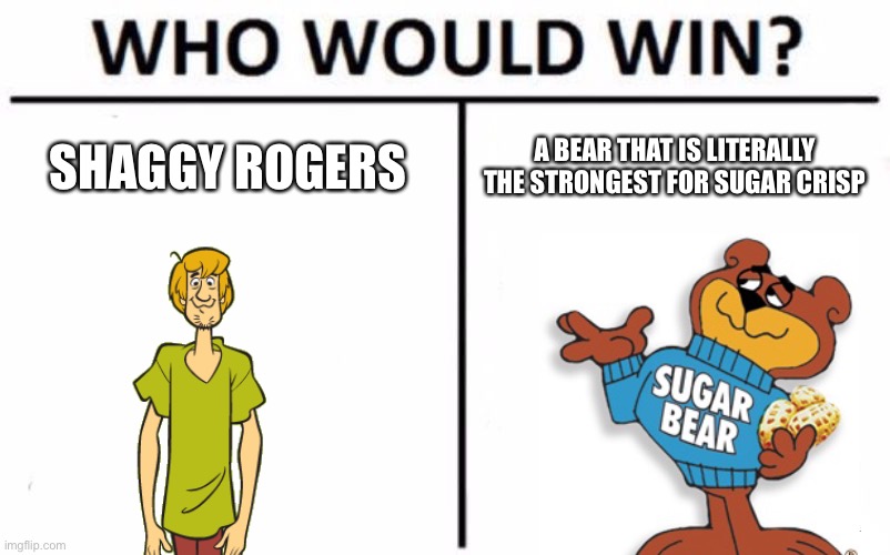 Who Would Win? | SHAGGY ROGERS; A BEAR THAT IS LITERALLY THE STRONGEST FOR SUGAR CRISP | image tagged in memes,who would win,shaggy,sugar crisp,sugar bear | made w/ Imgflip meme maker