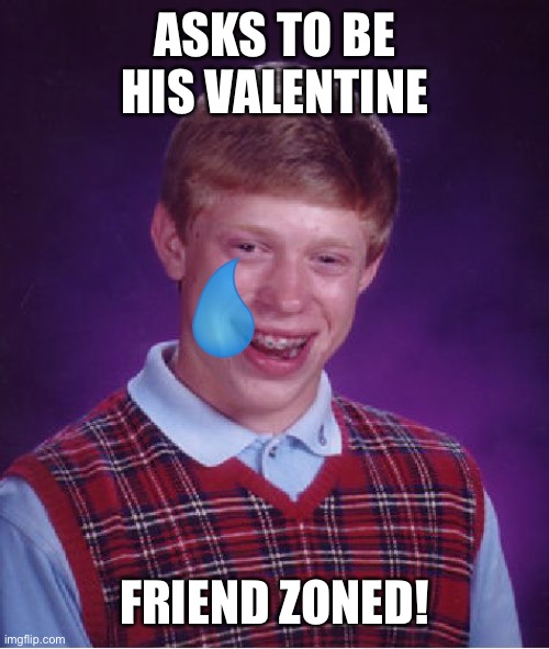 Bad Luck Brian | ASKS TO BE HIS VALENTINE; FRIEND ZONED! | image tagged in memes,bad luck brian,valentine's day | made w/ Imgflip meme maker