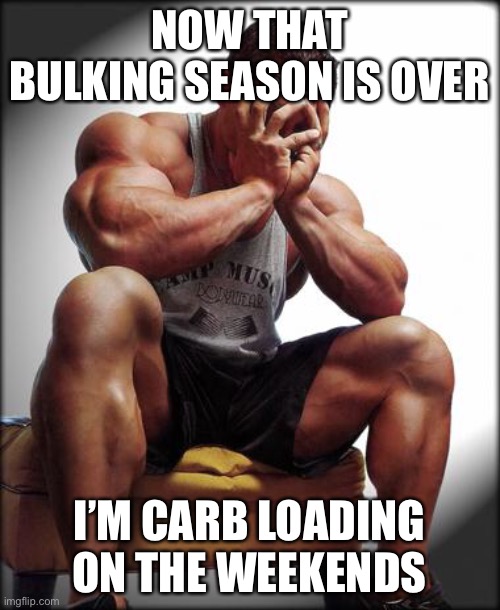 Depressed Bodybuilder |  NOW THAT BULKING SEASON IS OVER; I’M CARB LOADING ON THE WEEKENDS | image tagged in depressed bodybuilder,memes,so true,bro science,weight lifting | made w/ Imgflip meme maker