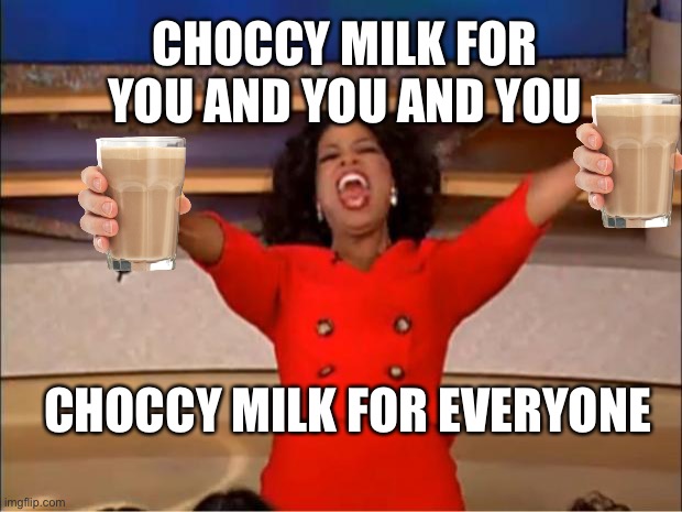 CHOCCY MILK | CHOCCY MILK FOR YOU AND YOU AND YOU; CHOCCY MILK FOR EVERYONE | image tagged in memes,oprah you get a,choccy milk | made w/ Imgflip meme maker