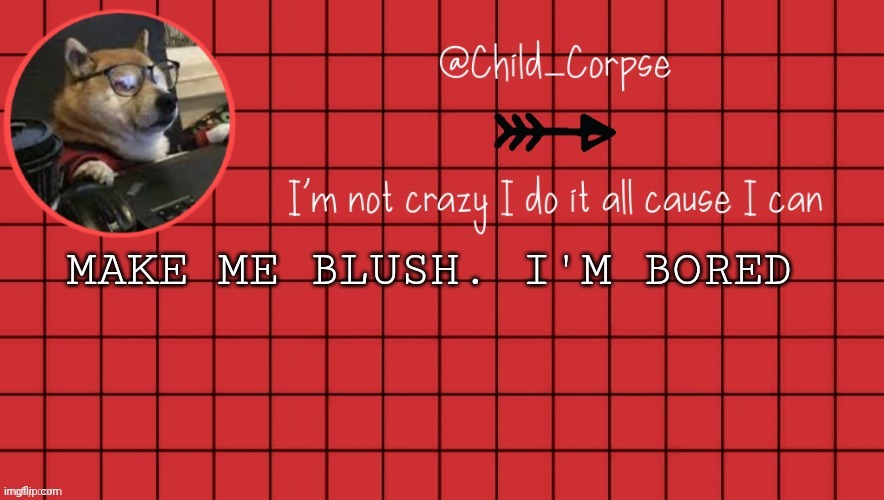 Child_Corpse announcement template 2 | MAKE ME BLUSH. I'M BORED | image tagged in child_corpse announcement template 2 | made w/ Imgflip meme maker