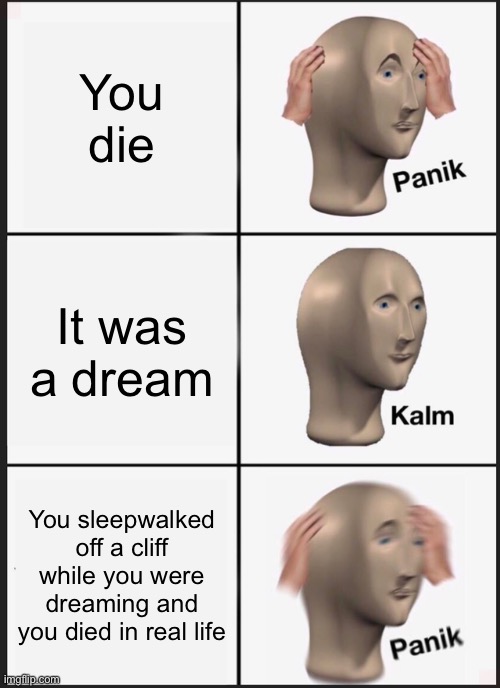 Panik Kalm Panik Meme | You die; It was a dream; You sleepwalked off a cliff while you were dreaming and you died in real life | image tagged in memes,panik kalm panik,die,dream | made w/ Imgflip meme maker