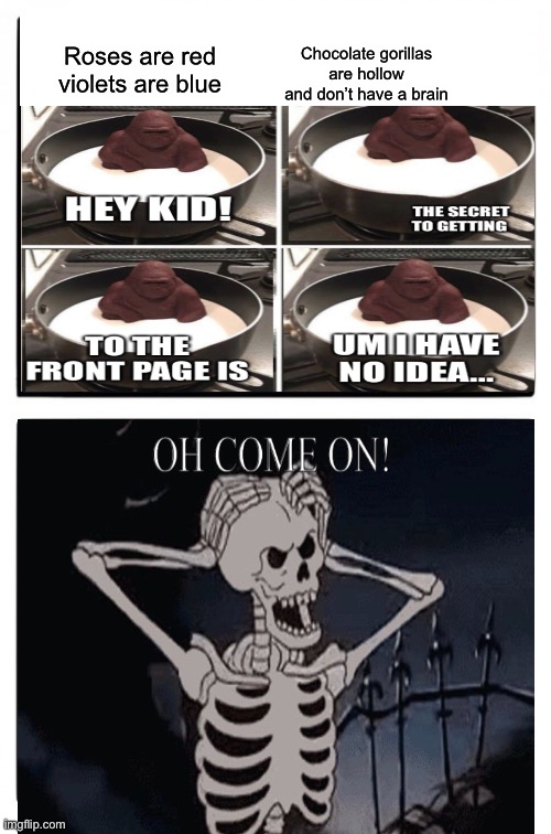 Oh come on! | Roses are red violets are blue; Chocolate gorillas are hollow and don’t have a brain | image tagged in funny,skeleton,hey kid i don't have much time,oh come on,front page,billy what have you done | made w/ Imgflip meme maker