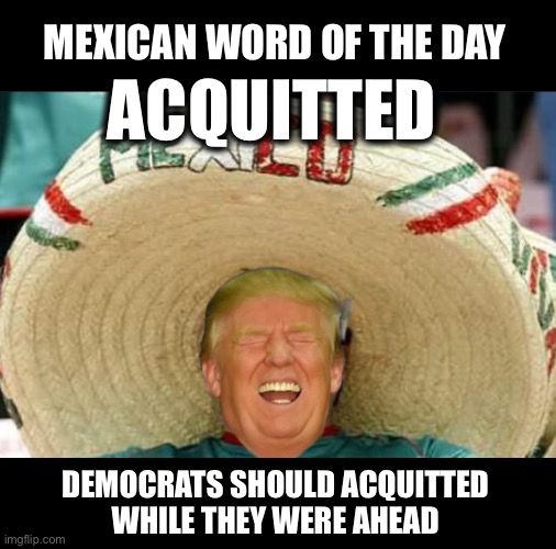 They’re oh for two |  MEXICAN WORD OF THE DAY; ACQUITTED; DEMOCRATS SHOULD ACQUITTED 
WHILE THEY WERE AHEAD | image tagged in impeach | made w/ Imgflip meme maker