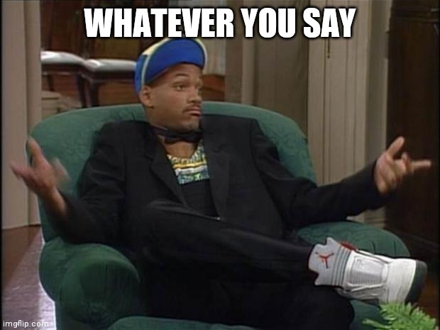 Fresh Prince  | WHATEVER YOU SAY | image tagged in fresh prince | made w/ Imgflip meme maker