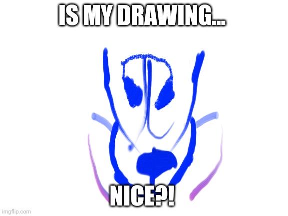 IS MY DRAWING... NICE?! | image tagged in drawing | made w/ Imgflip meme maker