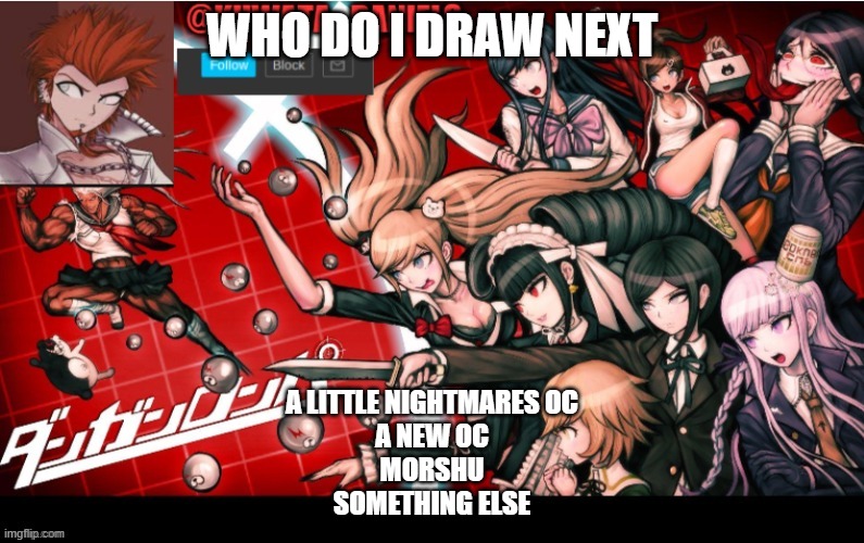 WHO DO I DRAW NEXT; A LITTLE NIGHTMARES OC
A NEW OC
MORSHU
SOMETHING ELSE | made w/ Imgflip meme maker