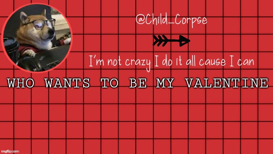 Asking cause everyone else is | WHO WANTS TO BE MY VALENTINE | image tagged in child_corpse announcement template 2 | made w/ Imgflip meme maker