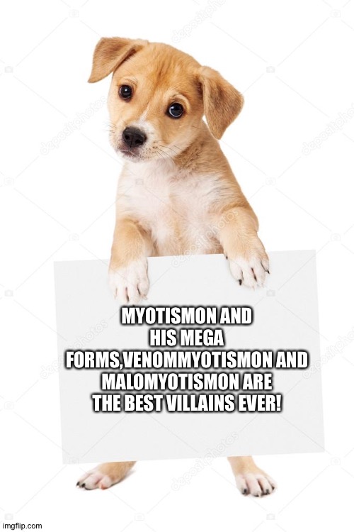 Dog holding sign | MYOTISMON AND HIS MEGA FORMS,VENOMMYOTISMON AND MALOMYOTISMON ARE THE BEST VILLAINS EVER! | image tagged in dog holding sign | made w/ Imgflip meme maker