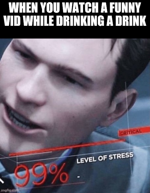 Stress level 99% | WHEN YOU WATCH A FUNNY VID WHILE DRINKING A DRINK | image tagged in stress level 99 | made w/ Imgflip meme maker