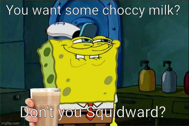 Don't You Squidward | You want some choccy milk? Don't you Squidward? | image tagged in memes,don't you squidward | made w/ Imgflip meme maker