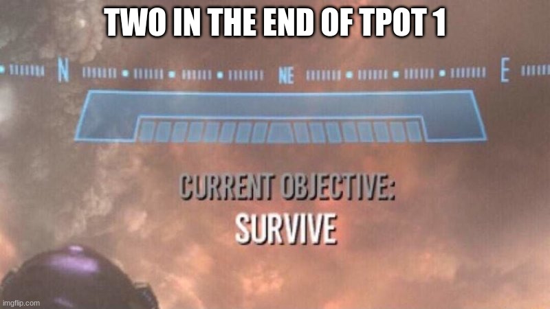 TPOT 1 end in a nutshell | TWO IN THE END OF TPOT 1 | image tagged in current objective survive,tpot,BattleForDreamIsland | made w/ Imgflip meme maker