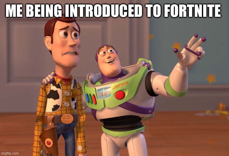 X, X Everywhere | ME BEING INTRODUCED TO FORTNITE | image tagged in memes,x x everywhere | made w/ Imgflip meme maker