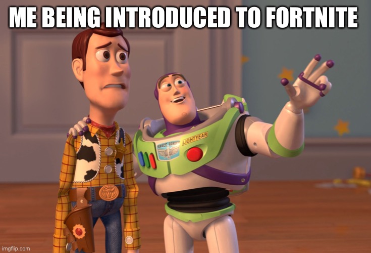 X, X Everywhere Meme | ME BEING INTRODUCED TO FORTNITE | image tagged in memes,x x everywhere | made w/ Imgflip meme maker