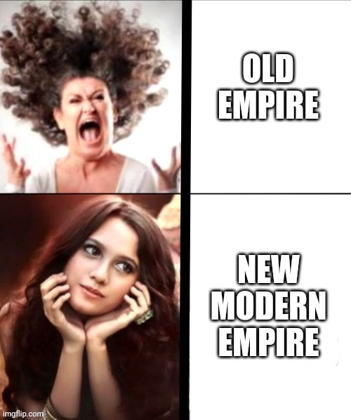 Content Lady | OLD EMPIRE NEW MODERN EMPIRE | image tagged in content lady | made w/ Imgflip meme maker