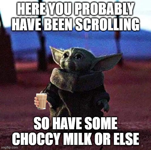 Baby Yoda | HERE YOU PROBABLY HAVE BEEN SCROLLING; SO HAVE SOME CHOCCY MILK OR ELSE | image tagged in baby yoda | made w/ Imgflip meme maker