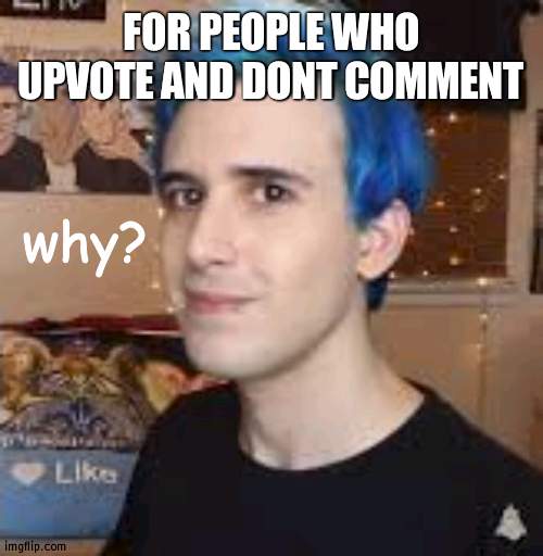 why? | FOR PEOPLE WHO UPVOTE AND DONT COMMENT | image tagged in why | made w/ Imgflip meme maker