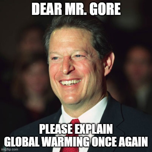 Global Warming |  DEAR MR. GORE; PLEASE EXPLAIN GLOBAL WARMING ONCE AGAIN | image tagged in algore | made w/ Imgflip meme maker
