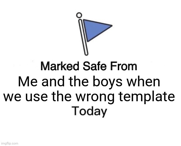 Marked Safe From | Me and the boys when we use the wrong template | image tagged in memes,marked safe from | made w/ Imgflip meme maker
